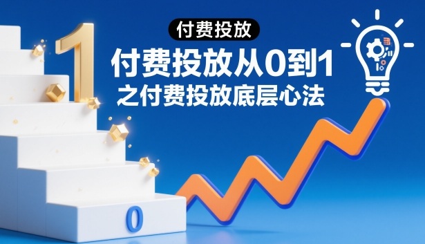付费投放从0到1之付费投放底层心法