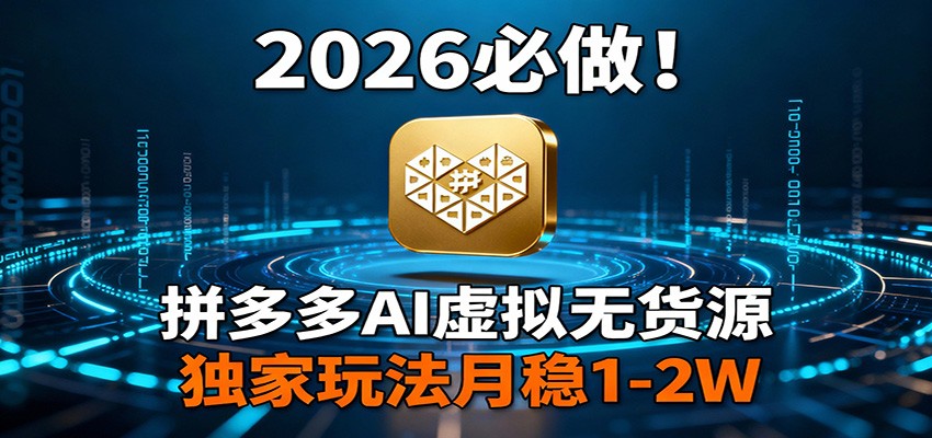 2026 必做！拼多多 AI 虚拟无货源，独家玩法月稳 1-2W - 星辰网创 - 网创副业项目资源站-星辰网创 - 网创副业项目资源站