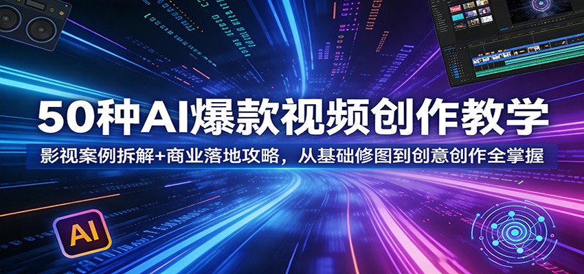 50种AI爆款视频创作教学：影视案例拆解+商业落地攻略，从基础修图到创意创作全掌握 - 星辰网创 - 网创副业项目资源站-星辰网创 - 网创副业项目资源站
