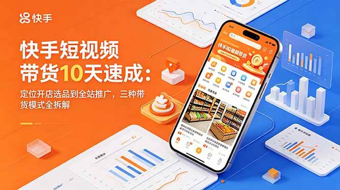 (18706期)快手短视频带货10天速成:定位开店选品到全站推广,三种带货模式全拆解-星辰网创 - 网创副业项目资源站