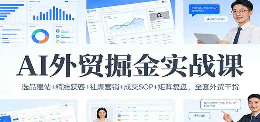 AI外贸掘金实战课:选品建站+精准获客+社媒营销+成交SOP+矩阵复盘,全套外贸干货-星辰网创 - 网创副业项目资源站