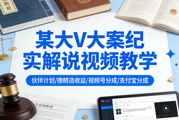 某大V大案纪实解说视频教学,可做伙伴计划、撸精选收益,视频号和支付宝分成计划均可-星辰网创 - 网创副业项目资源站