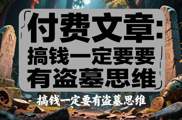 付费文章:搞钱一定要有盗墓思维-星辰网创 - 网创副业项目资源站