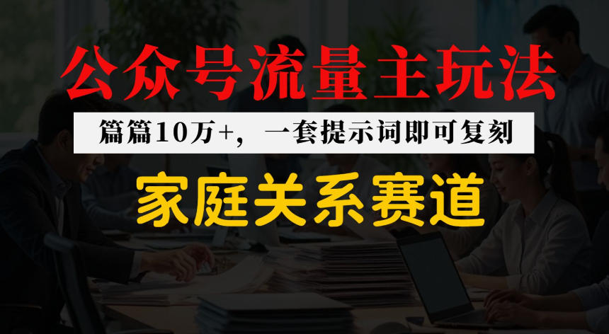 公众号流量主–家庭情感赛道，覆盖广，爆款多 - 星辰网创 - 网创副业项目资源站-星辰网创 - 网创副业项目资源站