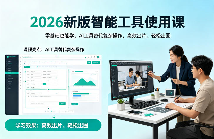 2026新版智能工具使用课,零基础也能学,用AI工具替代复杂操作,高效出片、轻松出圈