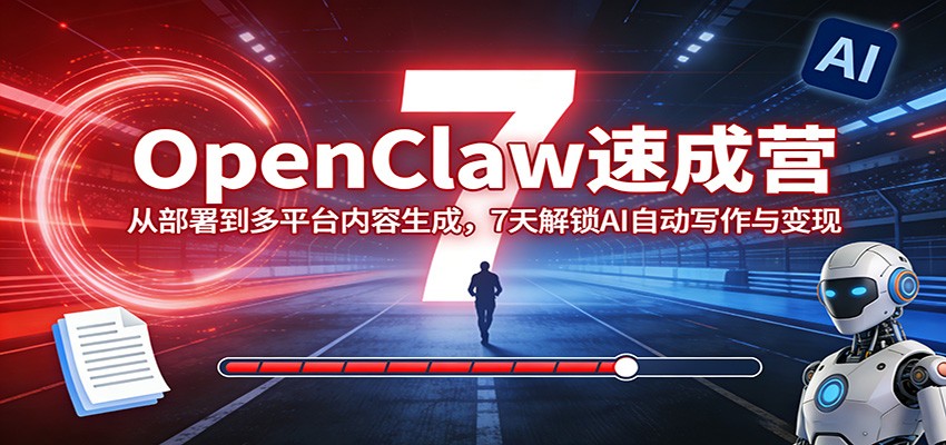 OpenClaw速成营：从部署到多平台内容生成，7天解锁AI自动写作与变现 - 星辰网创 - 网创副业项目资源站-星辰网创 - 网创副业项目资源站