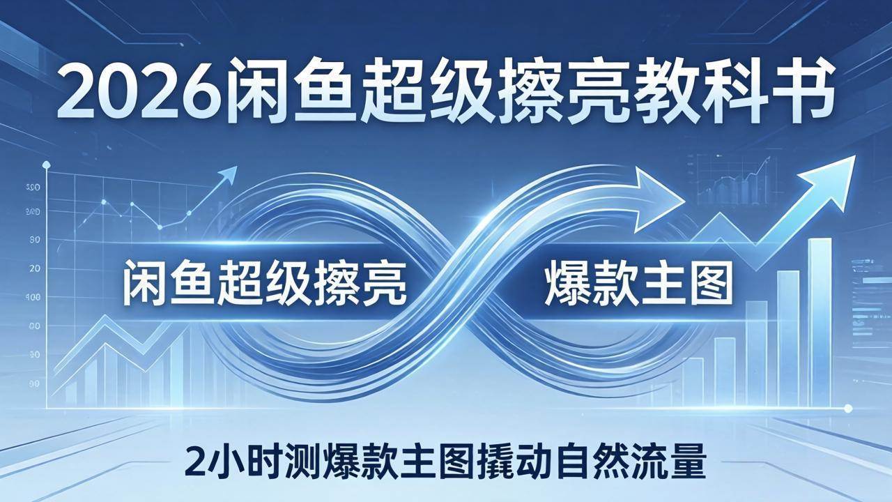 (17804期)2026闲鱼超级擦亮教科书:底层逻辑出价×转化率,2小时测爆款主图撬动自然流量-星辰网创 - 网创副业项目资源站