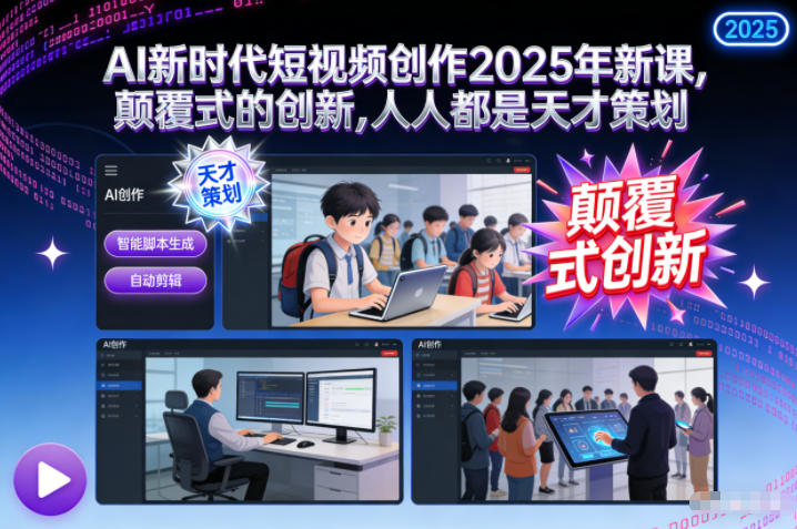AI新时代短视频创作2025年新课，颠覆式的创新，人人都是天才策划 - 星辰网创 - 网创副业项目资源站-星辰网创 - 网创副业项目资源站