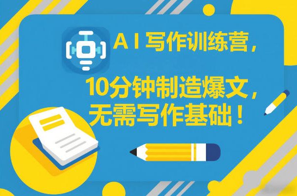 AI写作训练营,10分钟制造爆文,无需写作基础-星辰网创 - 网创副业项目资源站