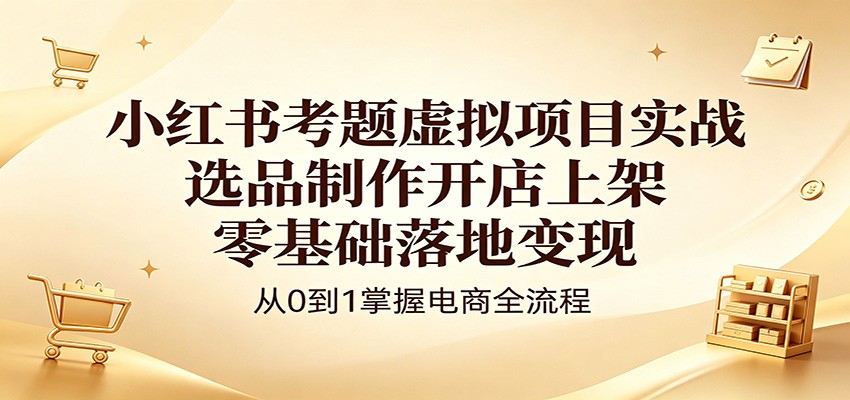 小红书考题虚拟项目实战：选品制作开店上架，零基础落地变现 - 星辰网创 - 网创副业项目资源站-星辰网创 - 网创副业项目资源站