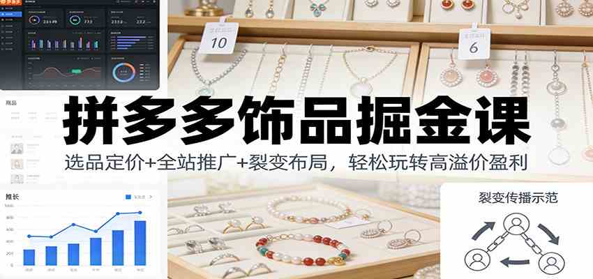 拼多多饰品掘金课:选品定价+全站推广+裂变布局,轻松玩转高溢价盈利-星辰网创 - 网创副业项目资源站