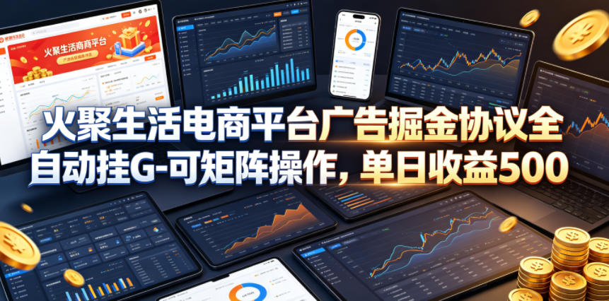 火聚生活电商平台广告掘金协议全自动挂G-可矩阵操作，单日收益5张+【揭秘】 - 星辰网创 - 网创副业项目资源站-星辰网创 - 网创副业项目资源站