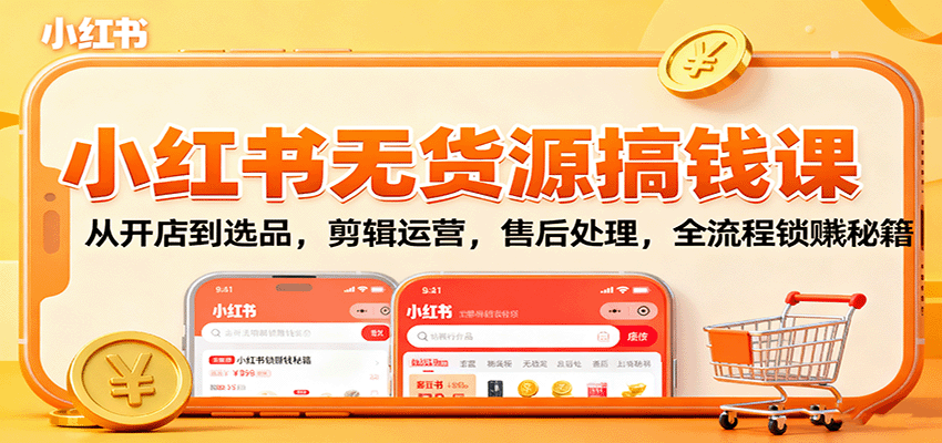 小红书无货源搞钱课：从开店到选品，剪辑运营，售后处理，全流程解锁赚钱秘籍 - 星辰网创 - 网创副业项目资源站-星辰网创 - 网创副业项目资源站