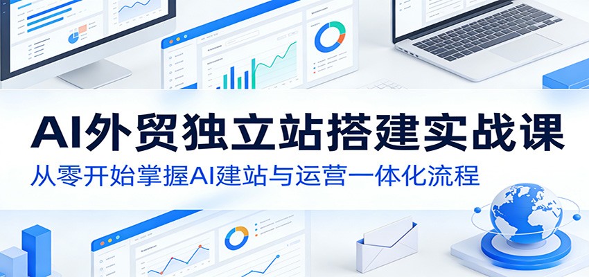 AI外贸独立站搭建实战课：从零开始掌握AI建站与运营一体化流程 - 星辰网创 - 网创副业项目资源站-星辰网创 - 网创副业项目资源站