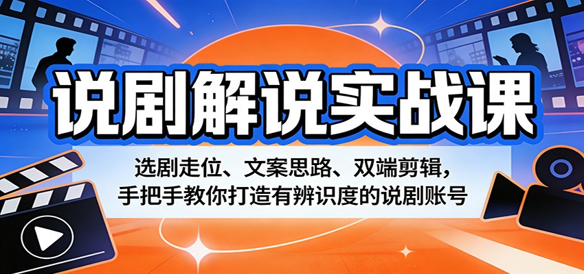 说剧解说实战课：选剧走位、文案思路、双端剪辑，手把手教你打造有辨识度的说剧账号 - 星辰网创 - 网创副业项目资源站-星辰网创 - 网创副业项目资源站