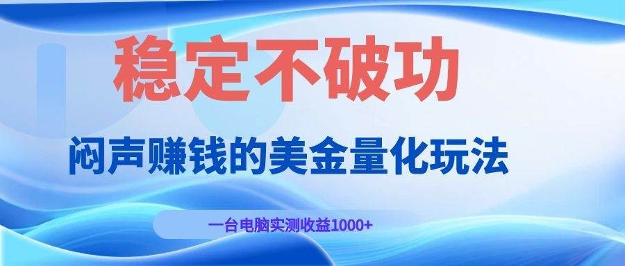 （19079期）闷声赚钱的美金量化玩法，一台电脑实测收益1000+稳定不破功！ - 星辰网创 - 网创副业项目资源站-星辰网创 - 网创副业项目资源站