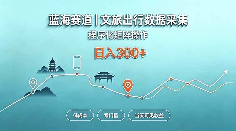 (20478期)蓝海赛道 文旅出行数据采集 程序化矩阵操作 低成本 零门槛 当天可见收益 日入300+-星辰网创 - 网创副业项目资源站