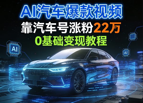 AI汽车爆款视频,靠汽车号涨粉22W,0基础变现教程