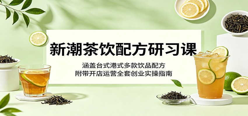 新潮茶饮配方研习课：涵盖台式港式多款饮品配方，附带开店运营全套创业实操指南 - 星辰网创 - 网创副业项目资源站-星辰网创 - 网创副业项目资源站
