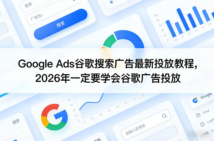 Google Ads谷歌搜索广告最新投放教程,2026年一定要学会谷歌广告投放-星辰网创 - 网创副业项目资源站