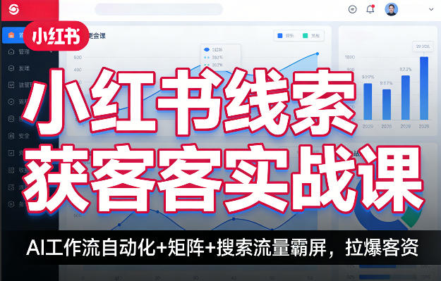 小红书线索获客实战课，AI工作流自动化+矩阵+搜索流量霸屏，拉爆客资 - 星辰网创 - 网创副业项目资源站-星辰网创 - 网创副业项目资源站