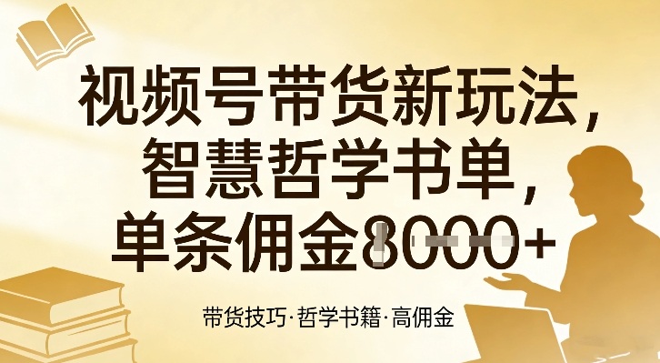 视频号带货新玩法,智慧哲学书单,单条佣金1k+-星辰网创 - 网创副业项目资源站
