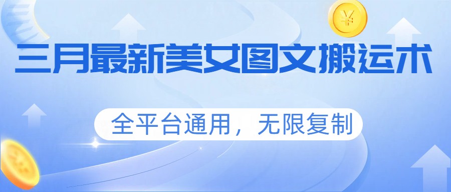 三月最新美女图文搬运术,全平台通用,无限复制 三月最新美女图文搬运术,全平台通用,无限复制