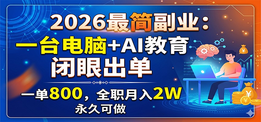 2026最简副业:一台电脑+AI教育,闭眼出单,一单800,全职月入2W,永久可做-星辰网创 - 网创副业项目资源站