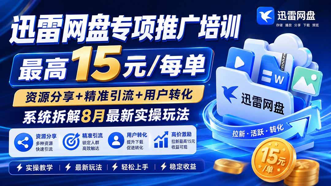 （19901期）迅雷网盘专项推广培训-更新8月——最高15元/每单，资源分享+精准引流+用户转化，系统拆解最新实操玩法-星辰网创 - 网创副业项目资源站