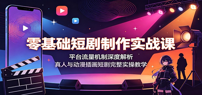 零基础短剧制作实战课:平台流量机制深度解析,真人与动漫插画短剧完整实操教学-星辰网创 - 网创副业项目资源站