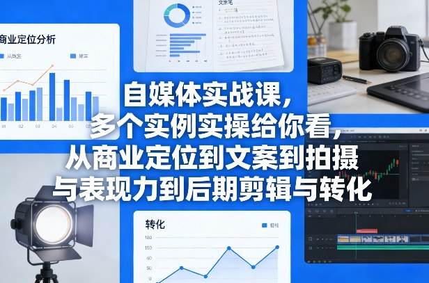 自媒体实战课，多个实例实操给你看，从商业定位到文案到拍摄与表现力到后期剪辑与转化 - 星辰网创 - 网创副业项目资源站-星辰网创 - 网创副业项目资源站