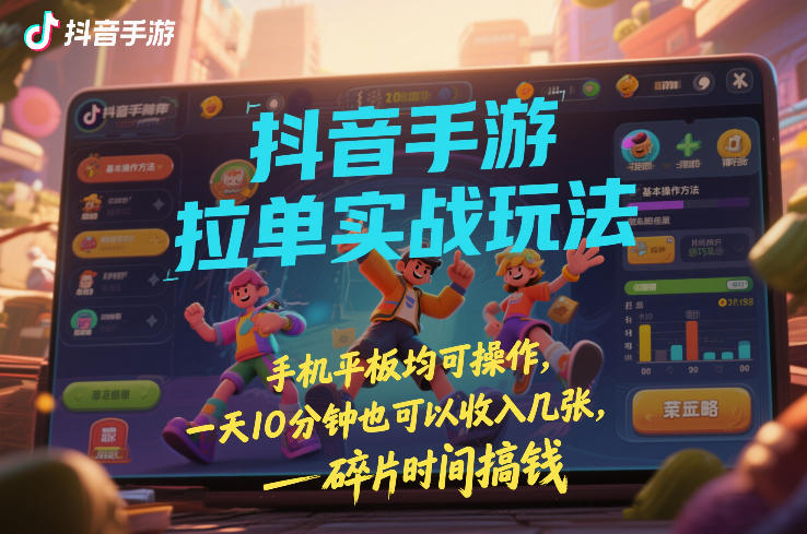 抖音手游拉单实战玩法,手机平板均可操作,一天10分钟也可以收入几张,碎片时间搞钱【揭秘】