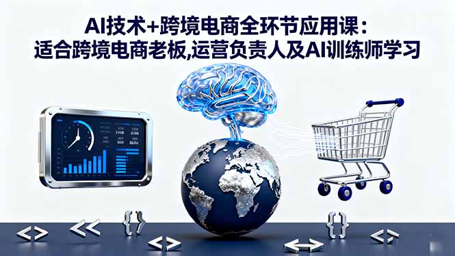 AI技术+跨境电商全环节应用课:适合跨境电商老板,运营负责人及AI训练师学习 - 星辰网创 - 网创副业项目资源站-星辰网创 - 网创副业项目资源站