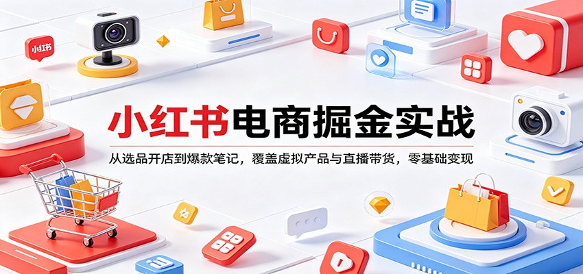 小红书电商掘金实战：从选品开店到爆款笔记，覆盖虚拟产品与直播带货，零基础变现 - 星辰网创 - 网创副业项目资源站-星辰网创 - 网创副业项目资源站