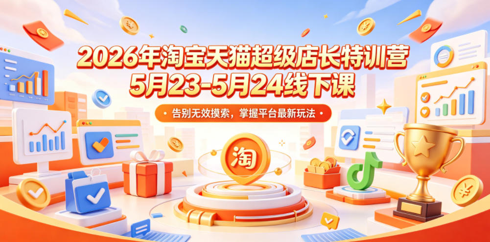 2026年淘宝天猫超级店长特训营5月23-5月24线下课,告别无效摸索,掌握平台最新玩法-星辰网创 - 网创副业项目资源站