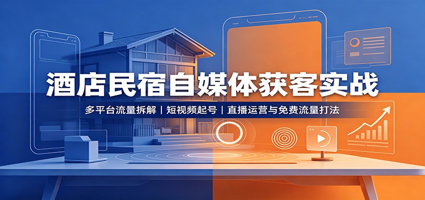酒店民宿自媒体获客实战:多平台流量拆解,短视频起号,直播运营与免费流量打法-星辰网创 - 网创副业项目资源站