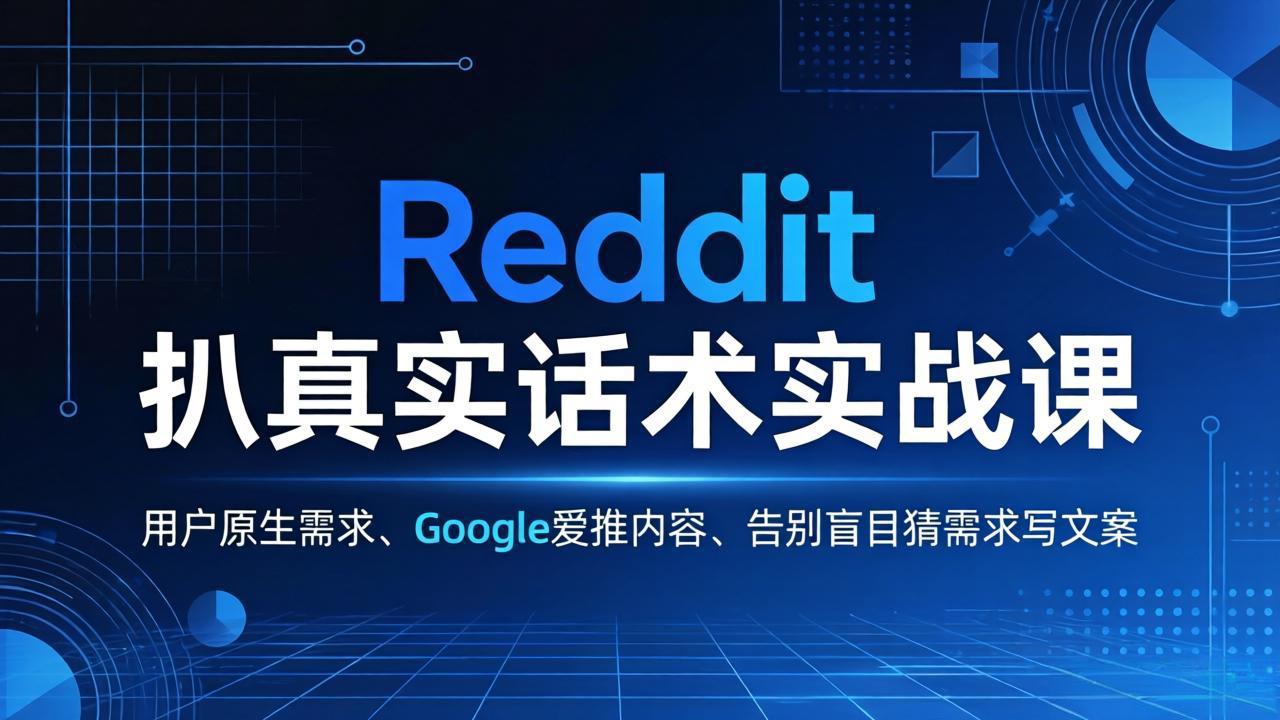 Reddit 扒真实话术实战课：用用户原生需求做 Google 爱推内容，告别盲目猜需求写文案-星辰网创 - 网创副业项目资源站