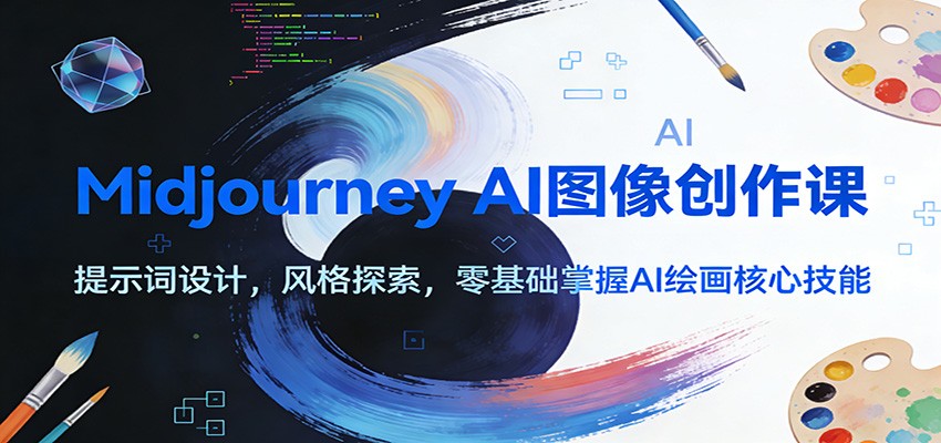 Midjourney AI图像创作课：提示词设计，风格探索，零基础掌握AI绘画核心技能 - 星辰网创 - 网创副业项目资源站-星辰网创 - 网创副业项目资源站