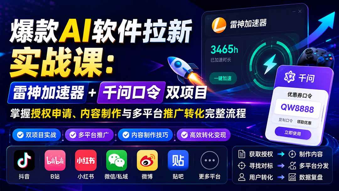 (20230期)爆款AI软件拉新实战课:雷神加速器+千问口令双项目,掌握授权申请、内容制作与多平台推广转化完整流程-星辰网创 - 网创副业项目资源站