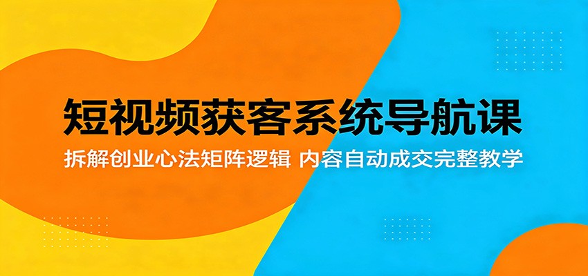 短视频获客系统导航课：拆解创业心法矩阵逻辑，内容自动成交完整教学 - 星辰网创 - 网创副业项目资源站-星辰网创 - 网创副业项目资源站