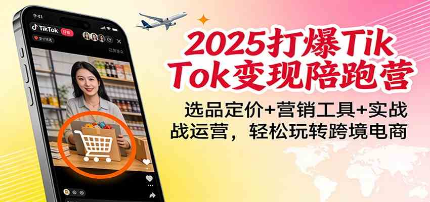 2025打爆TikTok变现陪跑营:选品定价+营销工具+实战运营,轻松玩转跨境电商 2025打爆TikTok变现陪跑营:选品定价+营销工具+实战运营,轻松玩转跨境电商
