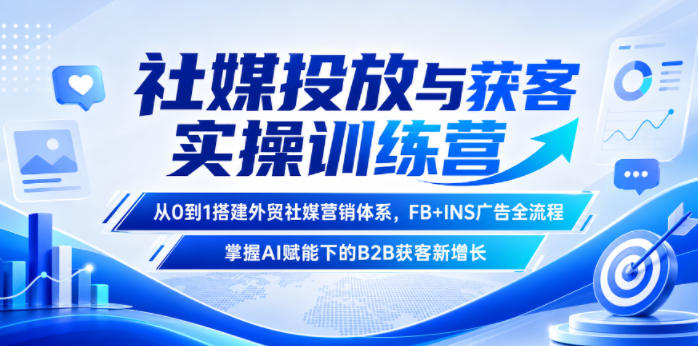 社媒投放与获客实操训练营,从0到1搭建外贸社媒营销体系,FB+INS广告全流程,掌握AI赋能下的B2B获客新增长-星辰网创 - 网创副业项目资源站