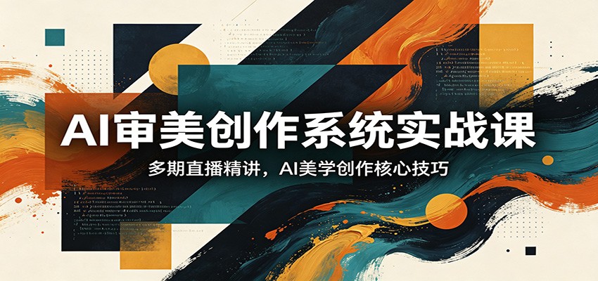 AI审美创作系统实战课，多期直播精讲，AI美学创作核心技巧 - 星辰网创 - 网创副业项目资源站-星辰网创 - 网创副业项目资源站