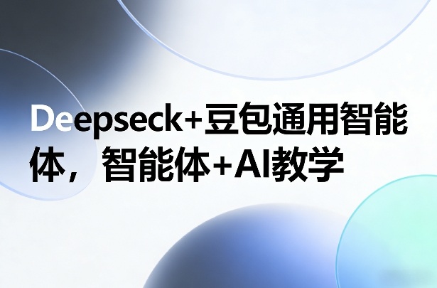Deepseck+豆包通用智能体,智能体+AI教学-星辰网创 - 网创副业项目资源站