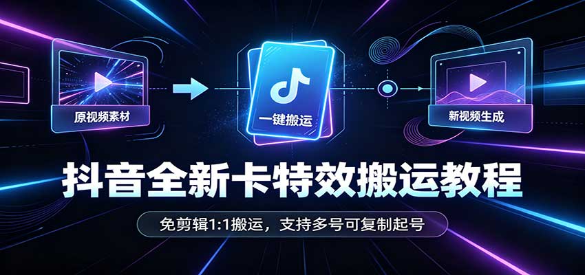 抖音全新卡特效搬运教程:免剪辑1:1搬运,支持多号可复制起号-星辰网创 - 网创副业项目资源站