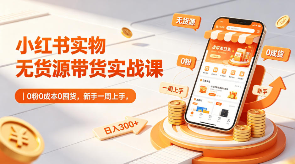 小红书实物无货源带货实战课|0粉0成本0囤货,新手一周上手,日入300+(更新0812)-星辰网创 - 网创副业项目资源站