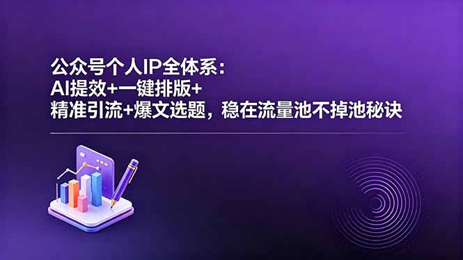 公众号个人IP全体系:AI提效+一键排版+精准引流+爆文选题,稳在流量池不掉池秘诀-星辰网创 - 网创副业项目资源站