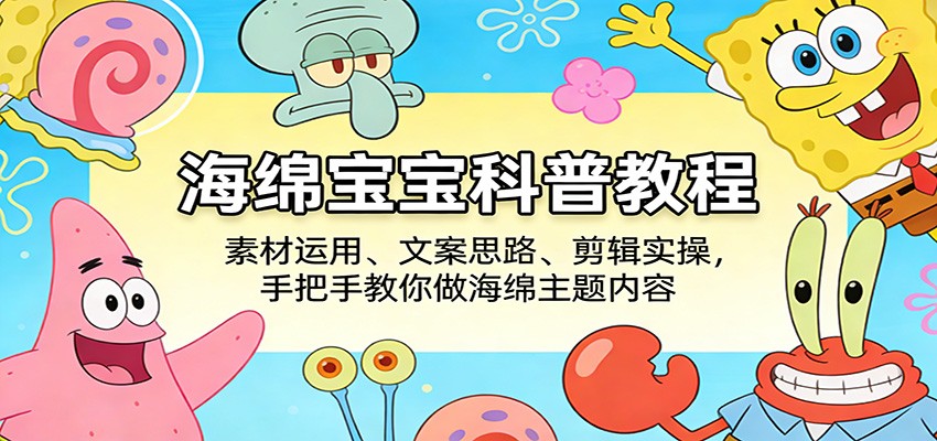 海绵宝宝科普教程：素材运用、文案思路、剪辑实操，手把手教你做海绵主题内容 - 星辰网创 - 网创副业项目资源站-星辰网创 - 网创副业项目资源站