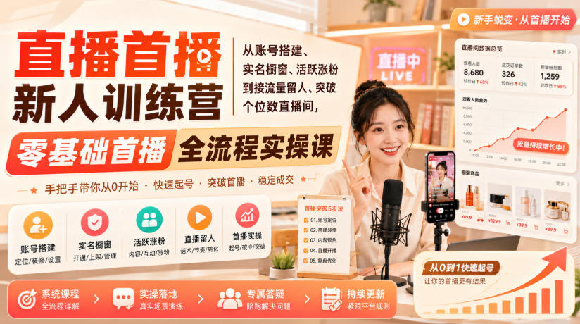 直播首播新人训练营|从账号搭建、实名橱窗、活跃涨粉到接流量留人、突破个位数直播间,零基础首播全流程实操课-星辰网创 - 网创副业项目资源站