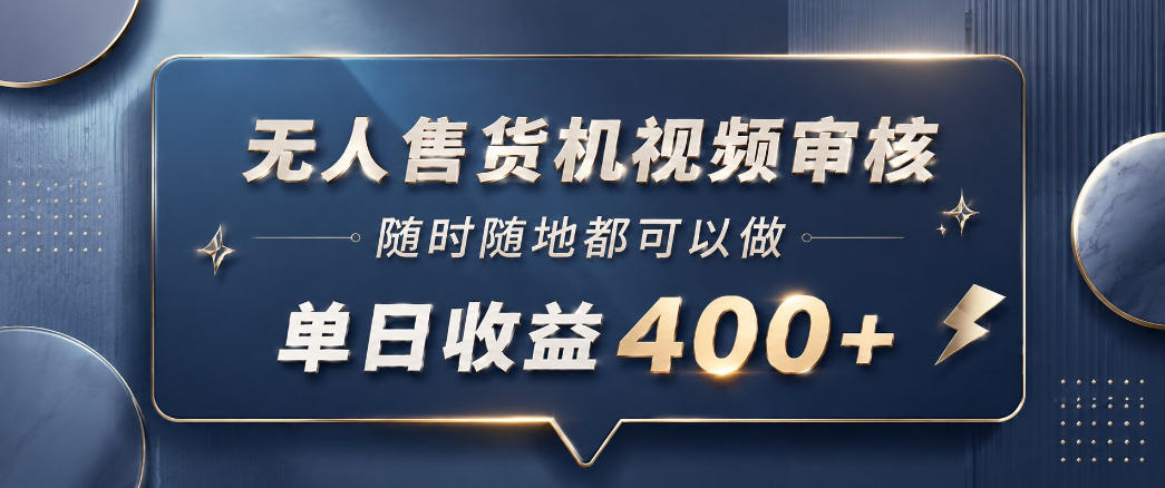无人售货机视频审核,一部手机随时随地都可以做,10秒一单,单日收益400+【揭秘】-星辰网创 - 网创副业项目资源站